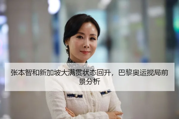 张本智和新加坡大满贯状态回升，巴黎奥运搅局前景分析