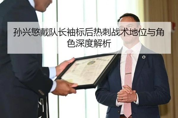 孙兴慜戴队长袖标后热刺战术地位与角色深度解析
