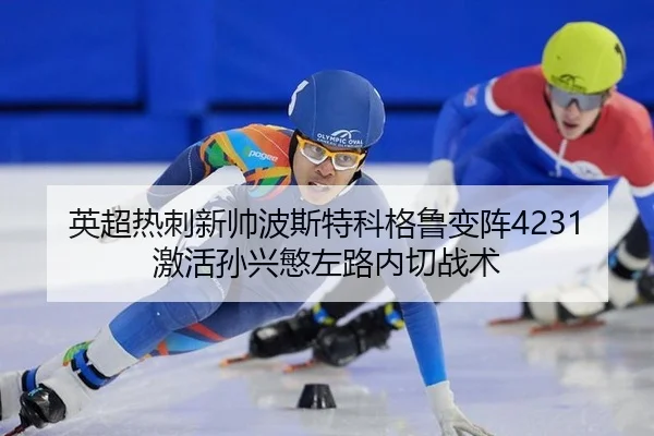 英超热刺新帅波斯特科格鲁变阵4231激活孙兴慜左路内切战术