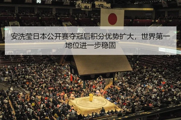 an-xi-ying-ri-ben-gong-kai-sai-duo-guan-hou-ji-fen-you-shi-kuo-da-shi-jie-di-yi-di-wei-jin-yi-bu-wen-gu-2-704.jpg